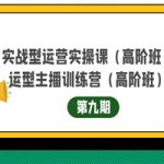实战型运营实操课第9期+运营型主播训练营第9期，高阶班（51节课）