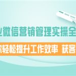企业微信营销管理实操全攻略，助你轻松提升工作效率 获客成交