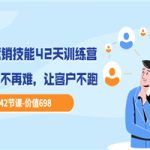 职场营销技能42天训练营，让赚钱不再难，让客户不跑，业绩翻翻